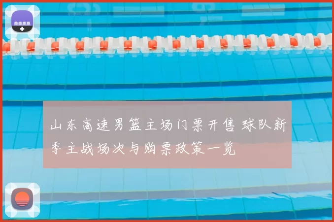 山东高速男篮主场门票开售 球队新季主战场次与购票政策一览