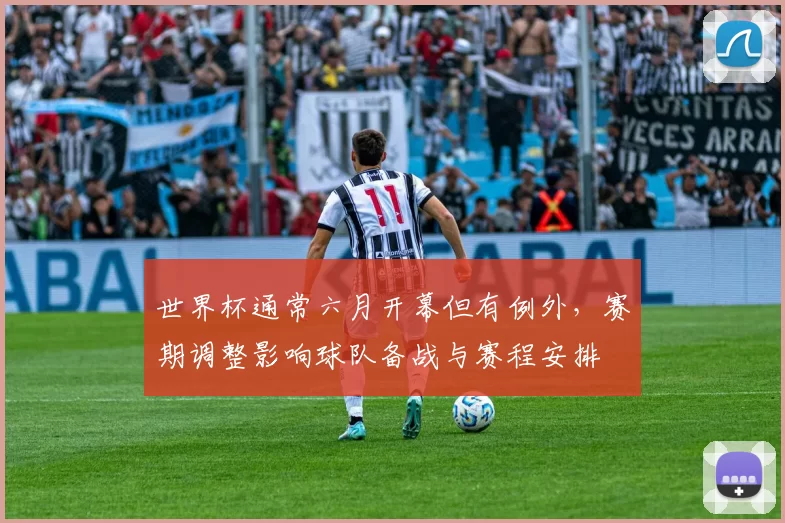 世界杯通常六月开幕但有例外,赛期调整影响球队备战与赛程安排