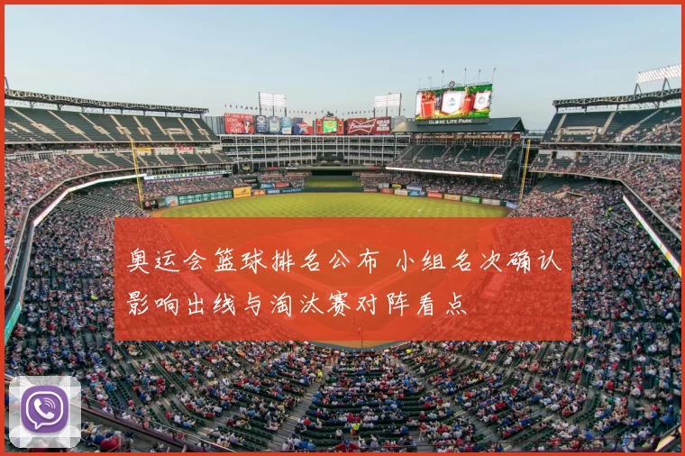 奥运会篮球排名公布 小组名次确认影响出线与淘汰赛对阵看点