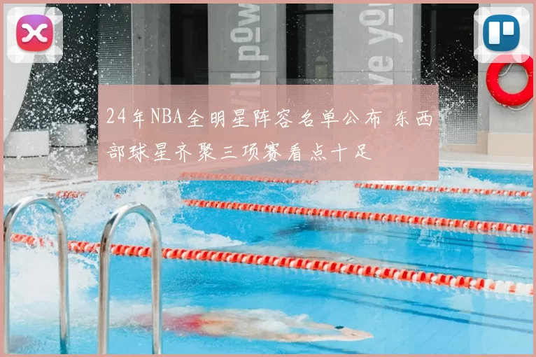 24年NBA全明星阵容名单公布 东西部球星齐聚三项赛看点十足