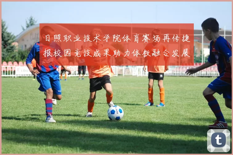 日照职业技术学院体育赛场再传捷报校园竞技成果助力体教融合发展