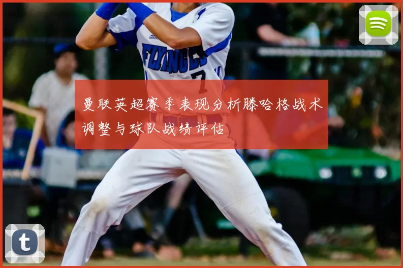 曼联英超赛季表现分析滕哈格战术调整与球队战绩评估
