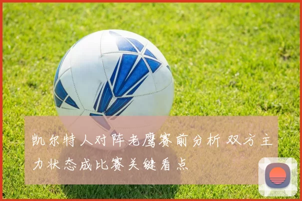 凯尔特人对阵老鹰赛前分析 双方主力状态成比赛关键看点