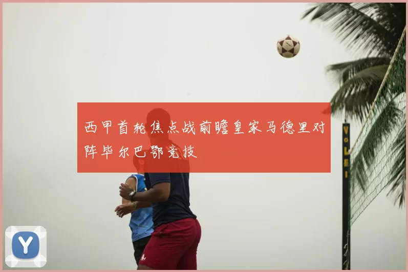 西甲首轮焦点战前瞻皇家马德里对阵毕尔巴鄂竞技
