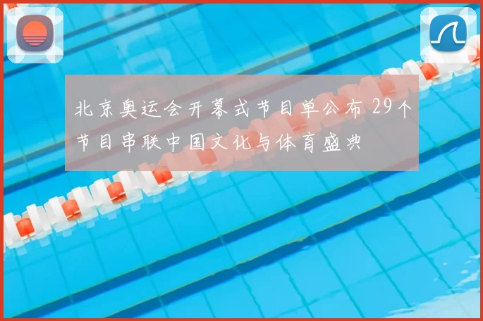 北京奥运会开幕式节目单公布 29个节目串联中国文化与体育盛典