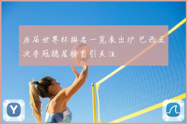 历届世界杯排名一览表出炉 巴西五次夺冠稳居榜首引关注