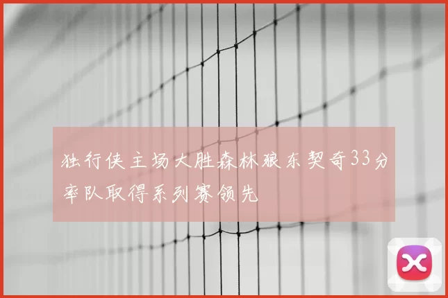 独行侠主场大胜森林狼东契奇33分率队取得系列赛领先