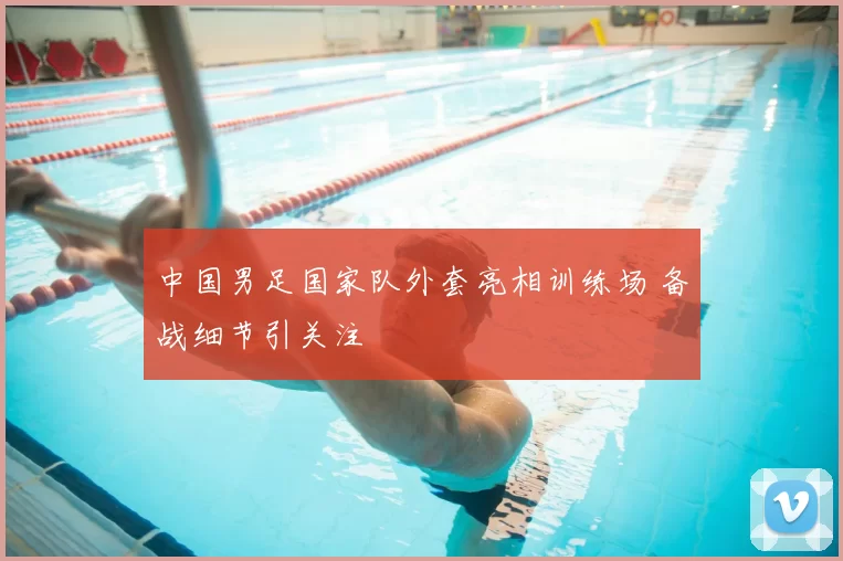 中国男足国家队外套亮相训练场 备战细节引关注