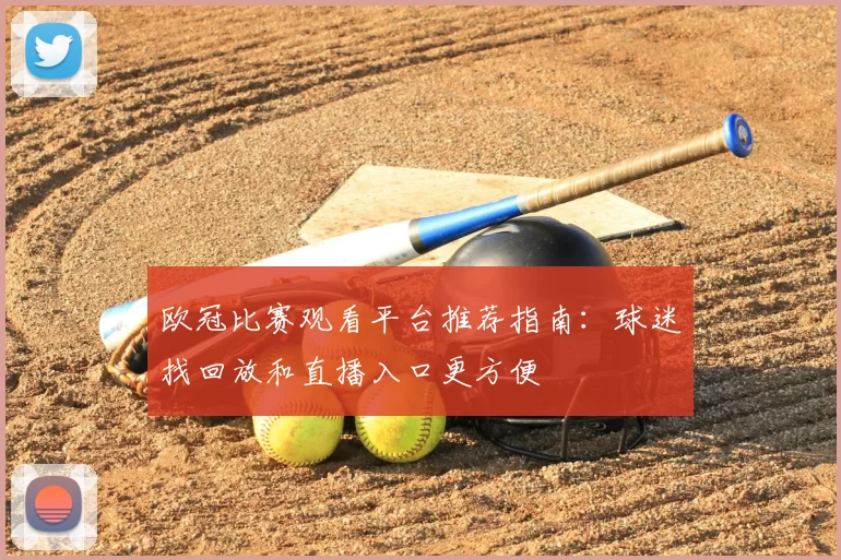 欧冠比赛观看平台推荐指南：球迷找回放和直播入口更方便