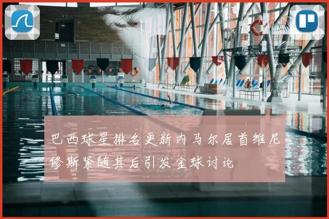 巴西球星排名更新内马尔居首维尼修斯紧随其后引发金球讨论