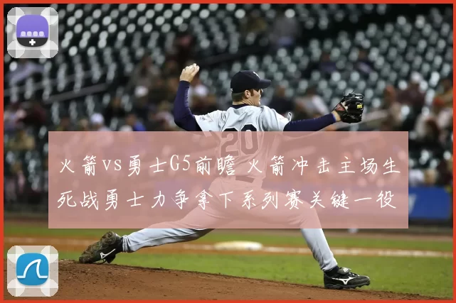 火箭vs勇士G5前瞻 火箭冲击主场生死战勇士力争拿下系列赛关键一役