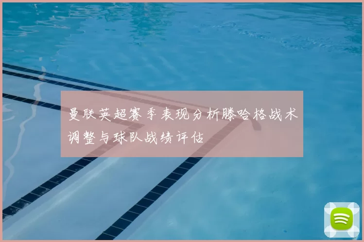 曼联英超赛季表现分析滕哈格战术调整与球队战绩评估