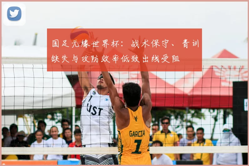 国足无缘世界杯：战术保守、青训缺失与攻防效率低致出线受阻