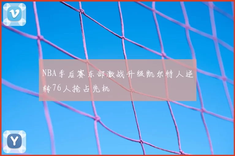 NBA季后赛东部激战升级凯尔特人逆转76人抢占先机