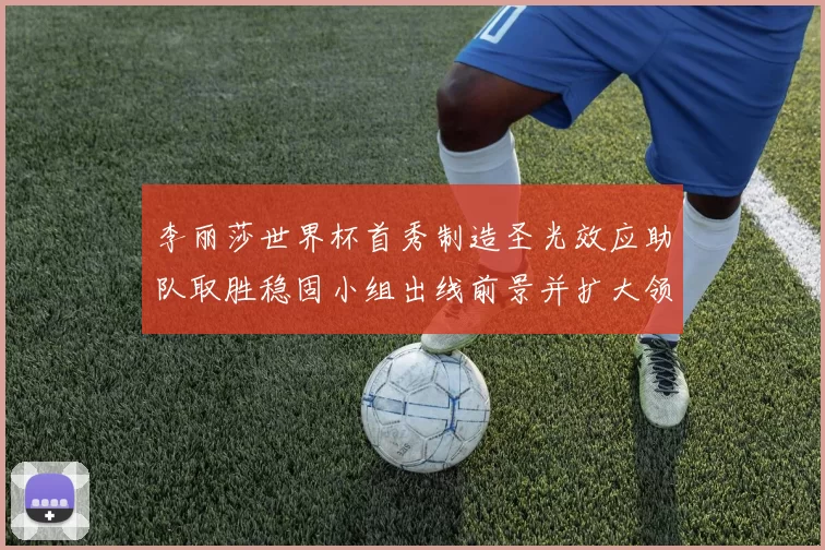 李丽莎世界杯首秀制造圣光效应助队取胜稳固小组出线前景并扩大领先优势
