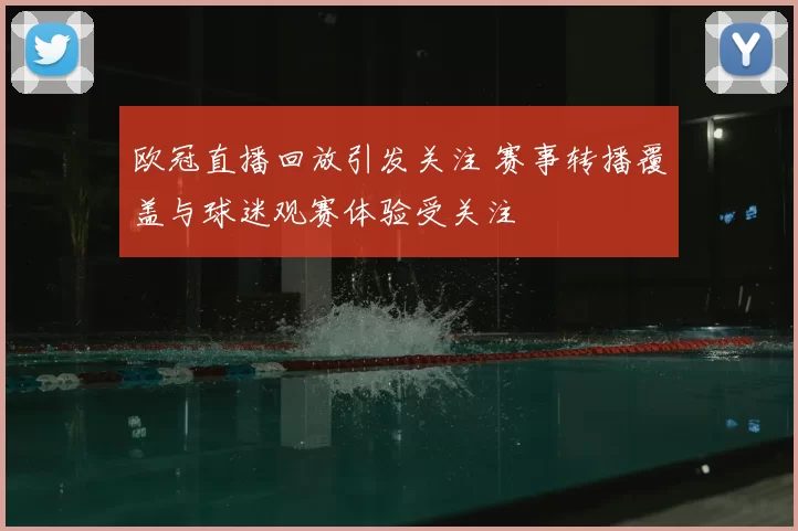 欧冠直播回放引发关注 赛事转播覆盖与球迷观赛体验受关注