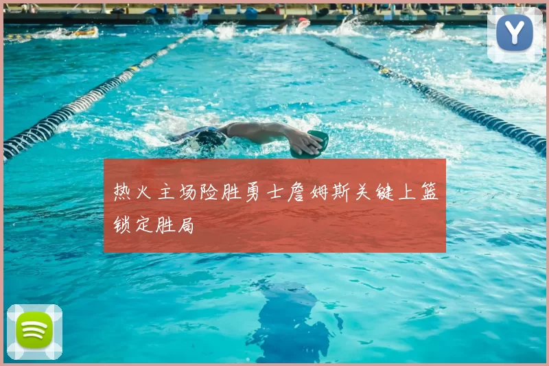 热火主场险胜勇士詹姆斯关键上篮锁定胜局
