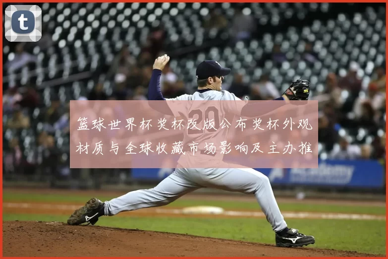 篮球世界杯奖杯改版公布奖杯外观材质与全球收藏市场影响及主办推广策略