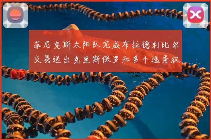 菲尼克斯太阳队完成布拉德利比尔交易送出克里斯保罗和多个选秀权