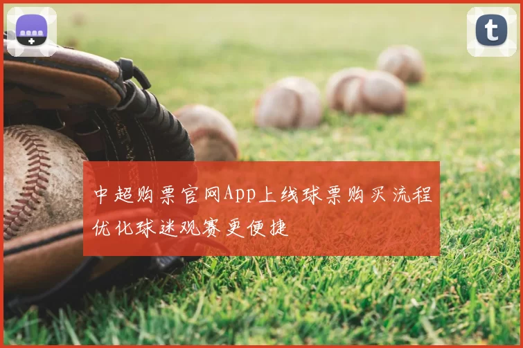 中超购票官网App上线球票购买流程优化球迷观赛更便捷