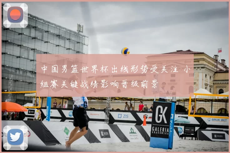 中国男篮世界杯出线形势受关注 小组赛关键战绩影响晋级前景