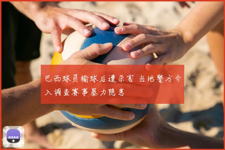 巴西球员输球后遭杀害 当地警方介入调查赛事暴力隐患