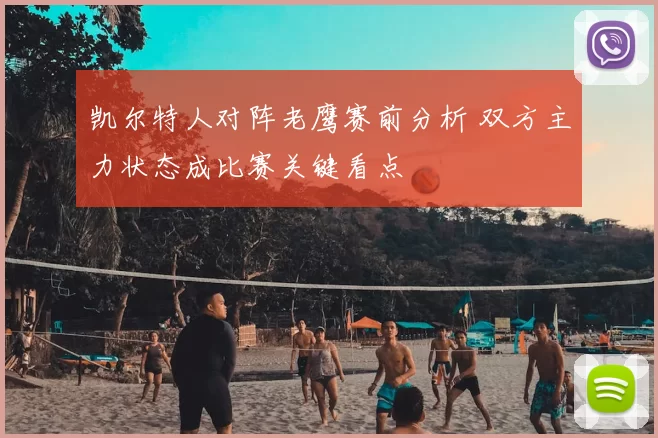 凯尔特人对阵老鹰赛前分析 双方主力状态成比赛关键看点