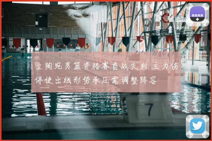 立陶宛男篮资格赛首战失利 主力伤停使出线形势承压需调整阵容